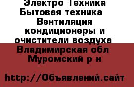 Электро-Техника Бытовая техника - Вентиляция,кондиционеры и очистители воздуха. Владимирская обл.,Муромский р-н